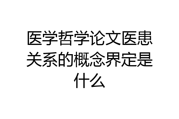 医学哲学论文医患关系的概念界定是什么