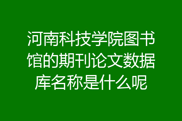河南科技学院图书馆的期刊论文数据库名称是什么呢