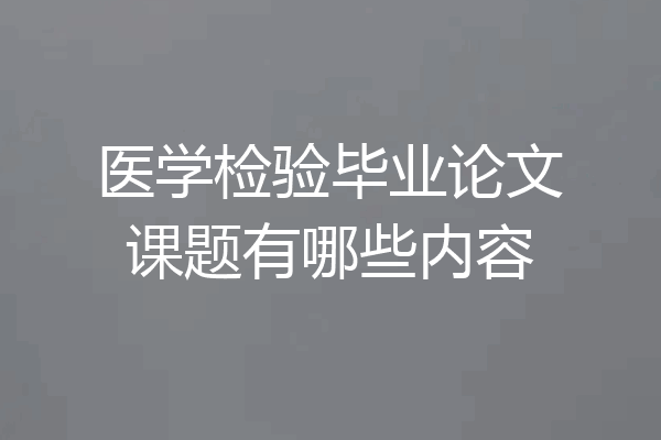 医学检验毕业论文课题有哪些内容