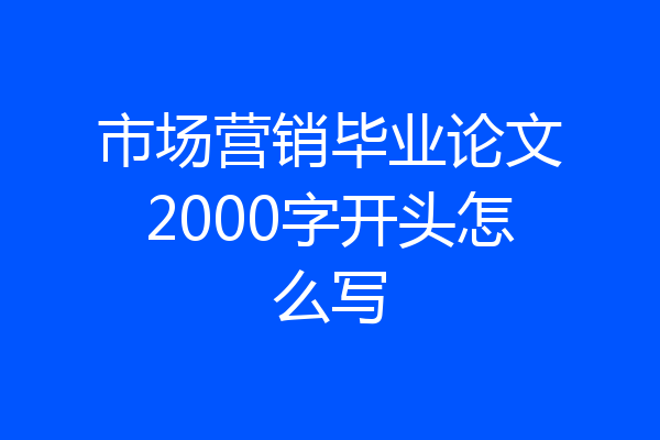 市场营销毕业论文2000字开头怎么写
