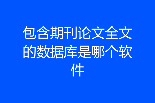 包含期刊论文全文的数据库是哪个软件