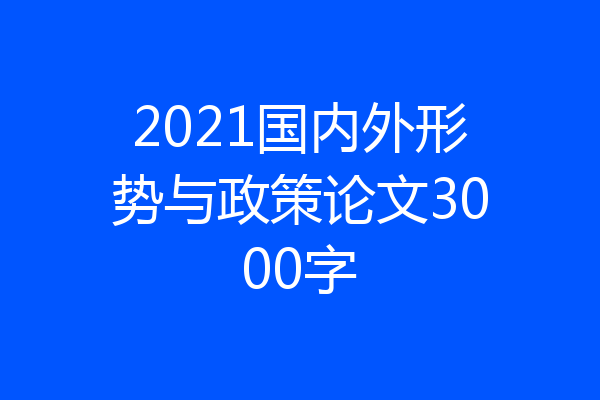 2021国内外形势与政策论文3000字