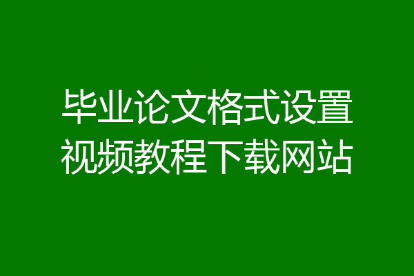 毕业论文格式设置视频教程下载网站