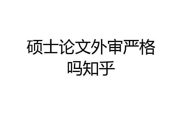硕士论文外审严格吗知乎