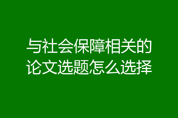 与社会保障相关的论文选题怎么选择