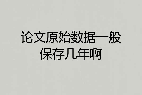 论文原始数据一般保存几年啊