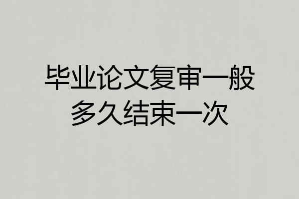 毕业论文复审一般多久结束一次