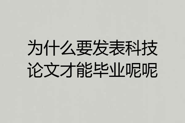 为什么要发表科技论文才能毕业呢呢