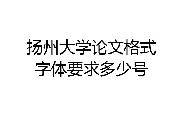 扬州大学论文格式字体要求多少号
