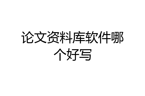 论文资料库软件哪个好写