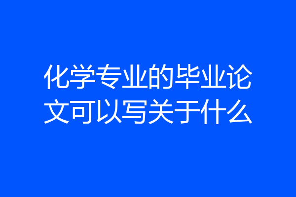 化学专业的毕业论文可以写关于什么