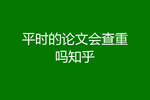 平时的论文会查重吗知乎