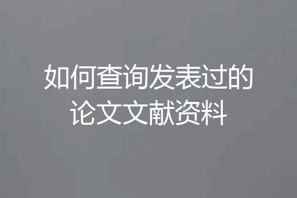 如何查询发表过的论文文献资料