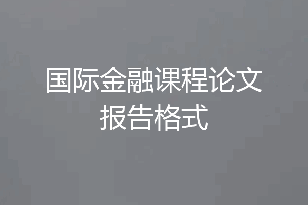 国际金融课程论文报告格式