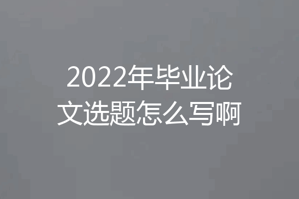 2022年毕业论文选题怎么写啊
