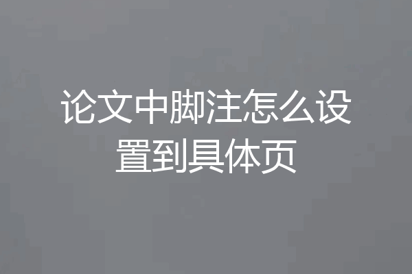 论文中脚注怎么设置到具体页