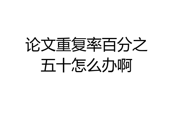 论文重复率百分之五十怎么办啊