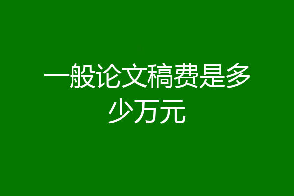 一般论文稿费是多少万元