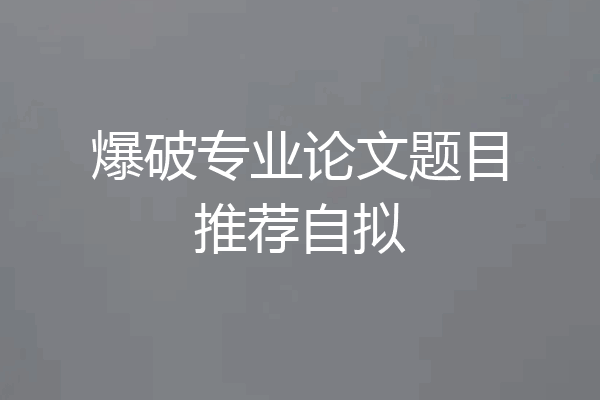 爆破专业论文题目推荐自拟