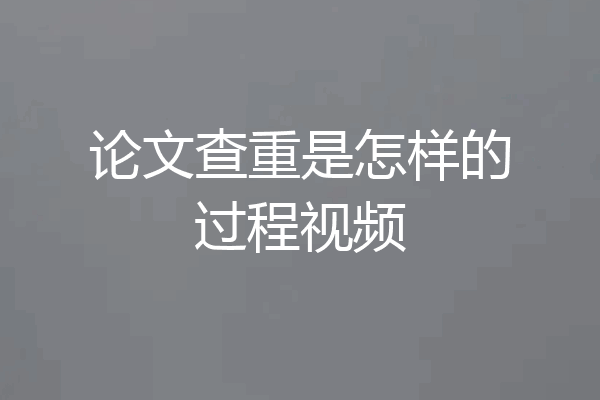 论文查重是怎样的过程视频