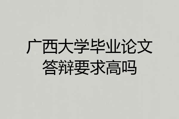 广西大学毕业论文答辩要求高吗