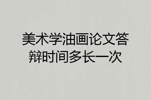 美术学油画论文答辩时间多长一次