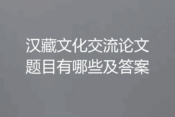 汉藏文化交流论文题目有哪些及答案