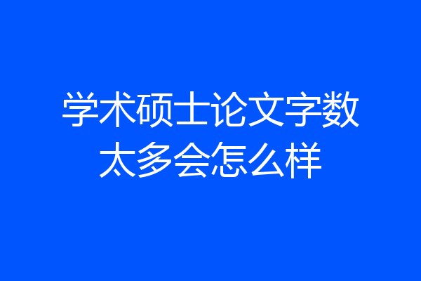 学术硕士论文字数太多会怎么样