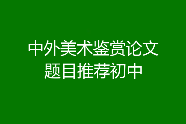 中外美术鉴赏论文题目推荐初中