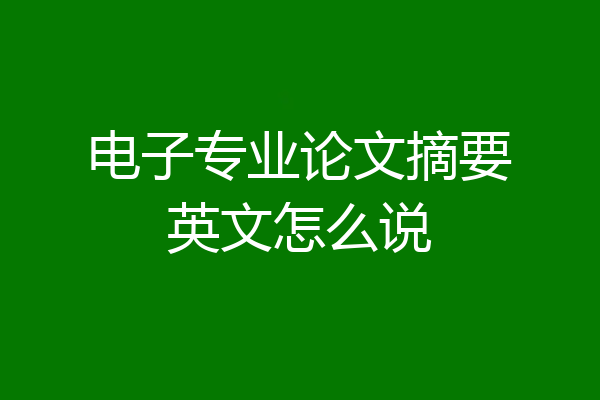 电子专业论文摘要英文怎么说