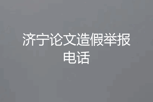 济宁论文造假举报电话