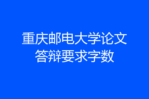 重庆邮电大学论文答辩要求字数
