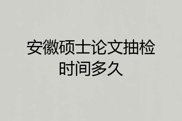 安徽硕士论文抽检时间多久