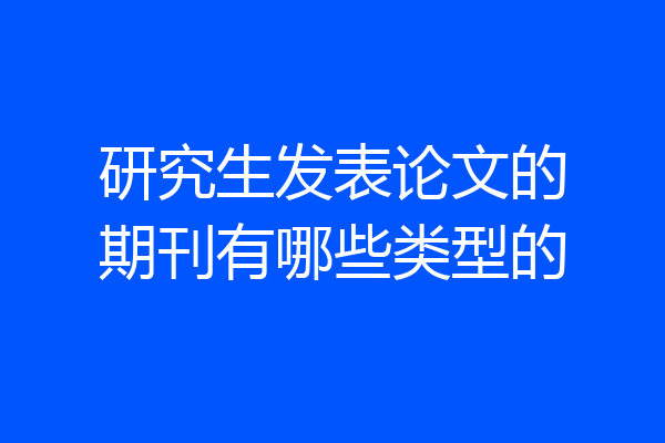 研究生发表论文的期刊有哪些类型的