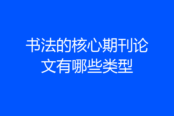 书法的核心期刊论文有哪些类型
