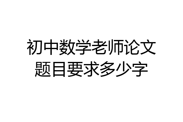 初中数学老师论文题目要求多少字