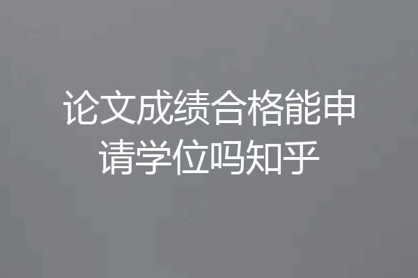 论文成绩合格能申请学位吗知乎