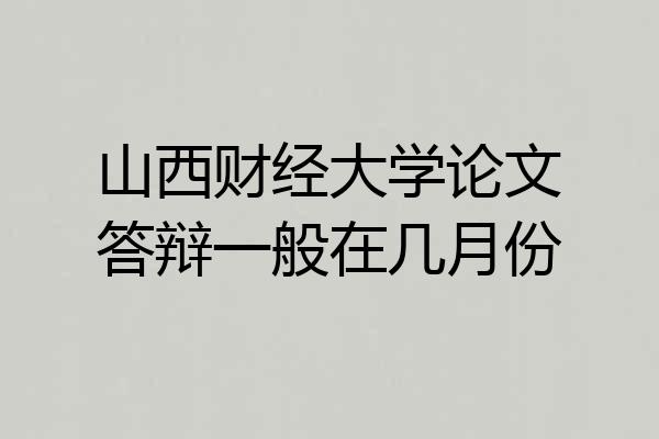 山西财经大学论文答辩一般在几月份