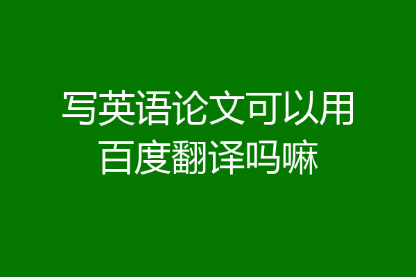 写英语论文可以用百度翻译吗嘛