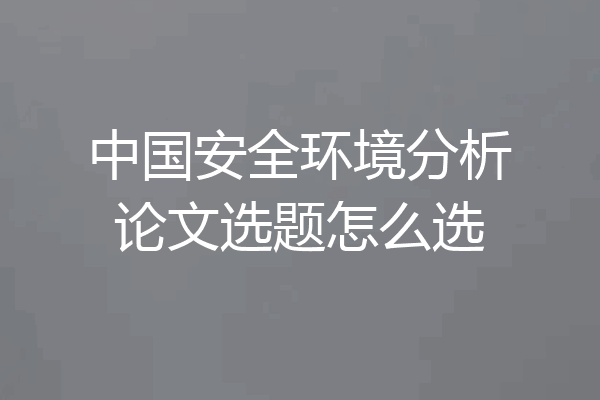 中国安全环境分析论文选题怎么选