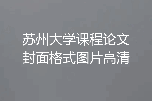 苏州大学课程论文封面格式图片高清