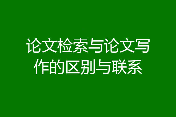 论文检索与论文写作的区别与联系