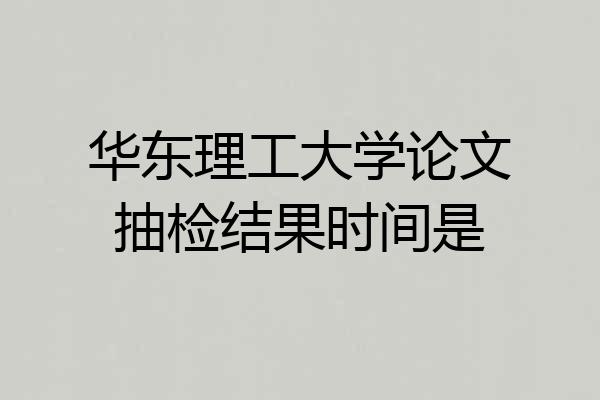 华东理工大学论文抽检结果时间是