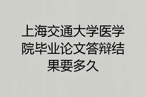 上海交通大学医学院毕业论文答辩结果要多久