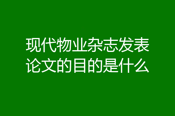 现代物业杂志发表论文的目的是什么