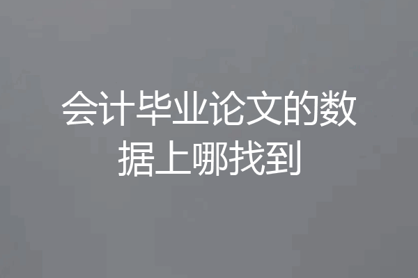 会计毕业论文的数据上哪找到
