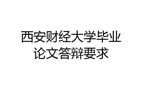 西安财经大学毕业论文答辩要求