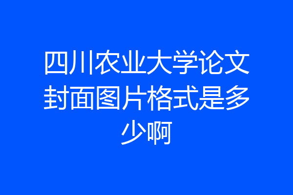 四川农业大学论文封面图片格式是多少啊