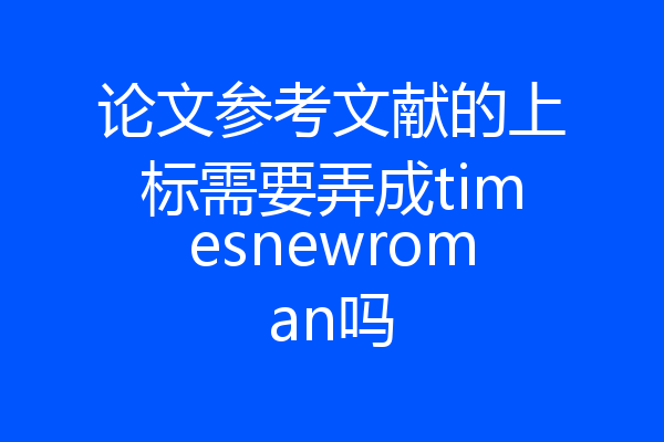 论文参考文献的上标需要弄成timesnewroman吗