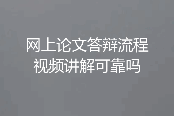 网上论文答辩流程视频讲解可靠吗